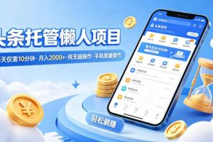 头条托管懒人项目，每天仅需10分钟，月入2000+，纯无脑操作，手机就能操作【揭秘】