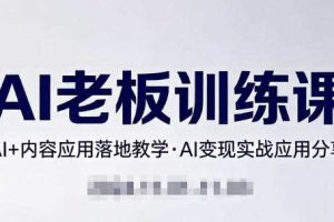 内容AI老板训练课，AI+内容应用落地教学，AI变现的实战应用分享