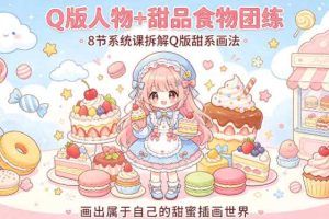Q版人物+甜品食物团练，8节系统课拆解Q版甜系画法，画出属于自己的甜蜜插画世界