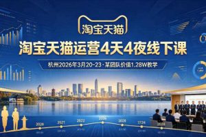 淘宝天猫运营4天4夜杭州2026年3月20-23线下课，某团队价值1.28W的教学